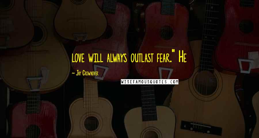 Jay Crownover Quotes: love will always outlast fear." He