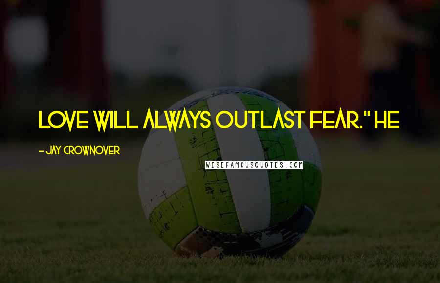 Jay Crownover Quotes: love will always outlast fear." He