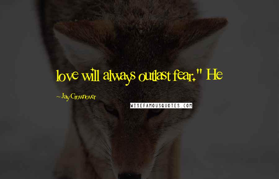 Jay Crownover Quotes: love will always outlast fear." He