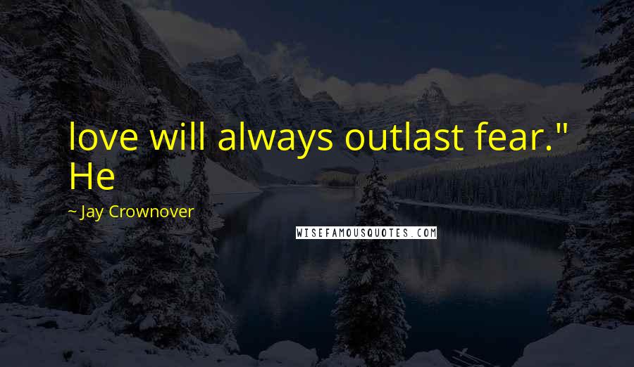 Jay Crownover Quotes: love will always outlast fear." He