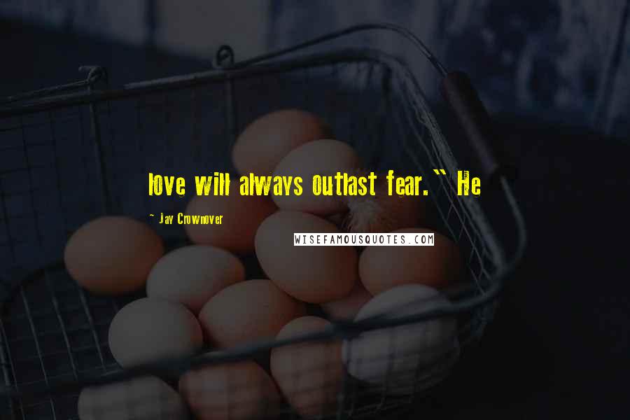 Jay Crownover Quotes: love will always outlast fear." He