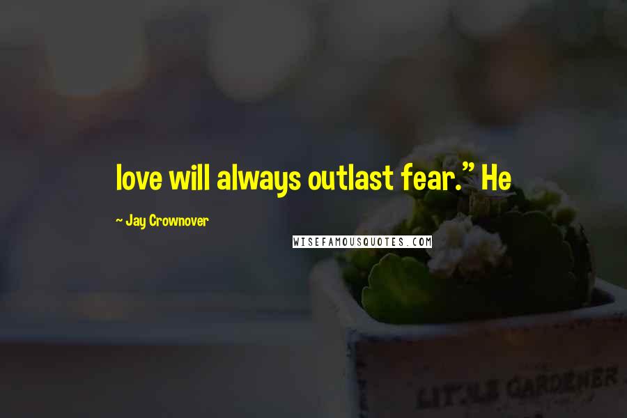 Jay Crownover Quotes: love will always outlast fear." He