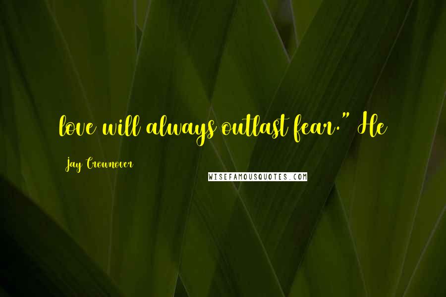 Jay Crownover Quotes: love will always outlast fear." He