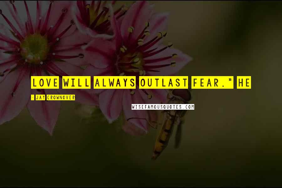 Jay Crownover Quotes: love will always outlast fear." He