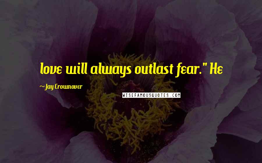 Jay Crownover Quotes: love will always outlast fear." He