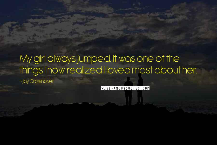 Jay Crownover Quotes: My girl always jumped. It was one of the things I now realized I loved most about her.