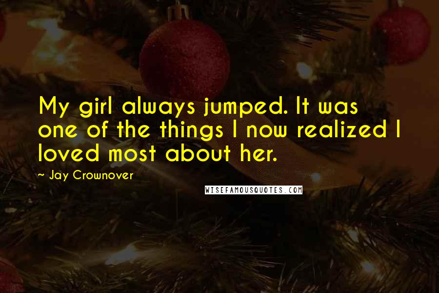Jay Crownover Quotes: My girl always jumped. It was one of the things I now realized I loved most about her.