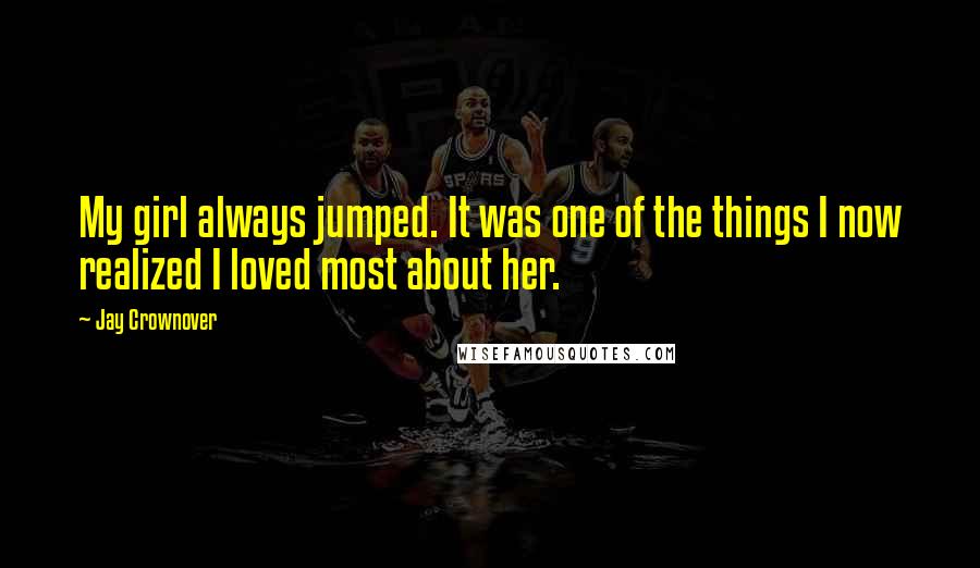 Jay Crownover Quotes: My girl always jumped. It was one of the things I now realized I loved most about her.