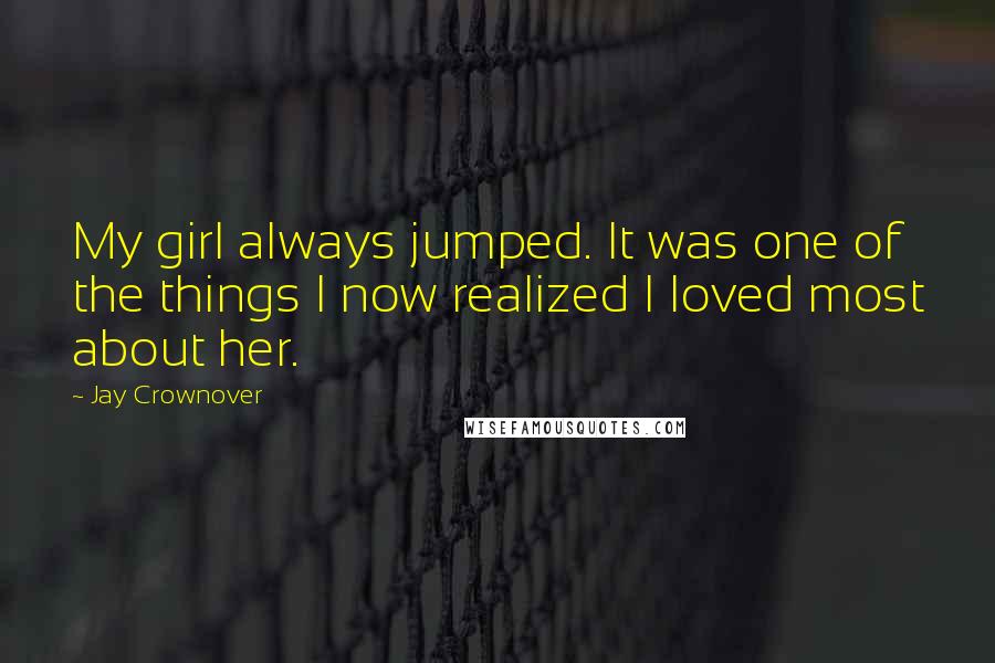 Jay Crownover Quotes: My girl always jumped. It was one of the things I now realized I loved most about her.