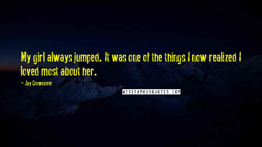 Jay Crownover Quotes: My girl always jumped. It was one of the things I now realized I loved most about her.