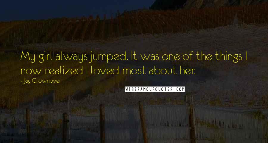 Jay Crownover Quotes: My girl always jumped. It was one of the things I now realized I loved most about her.