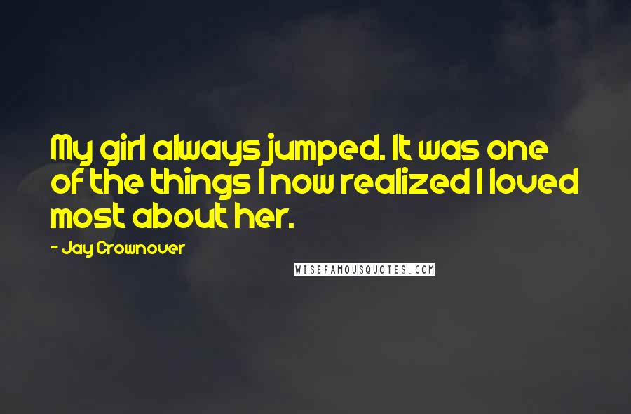 Jay Crownover Quotes: My girl always jumped. It was one of the things I now realized I loved most about her.