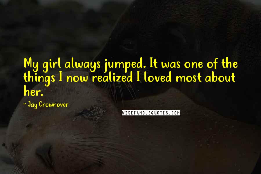 Jay Crownover Quotes: My girl always jumped. It was one of the things I now realized I loved most about her.