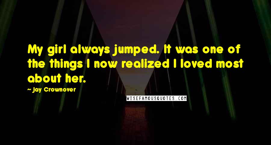 Jay Crownover Quotes: My girl always jumped. It was one of the things I now realized I loved most about her.