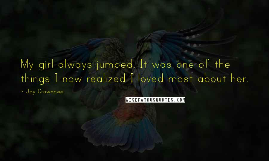 Jay Crownover Quotes: My girl always jumped. It was one of the things I now realized I loved most about her.