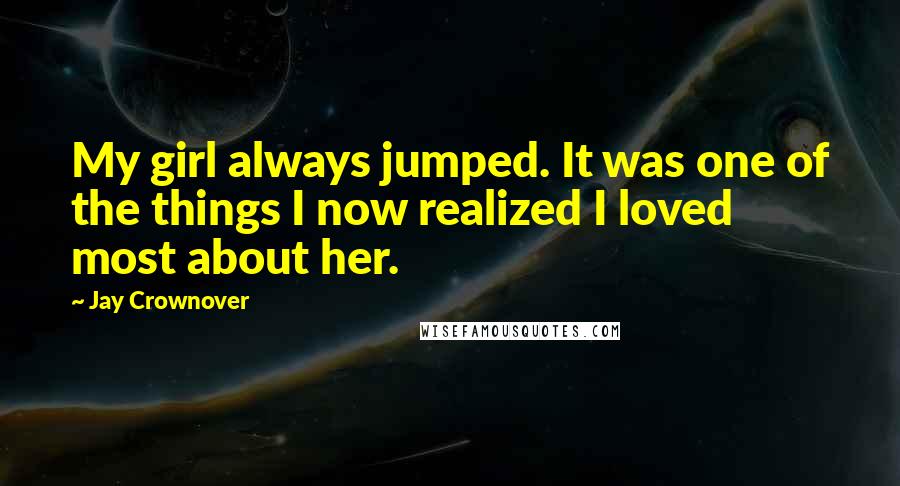 Jay Crownover Quotes: My girl always jumped. It was one of the things I now realized I loved most about her.