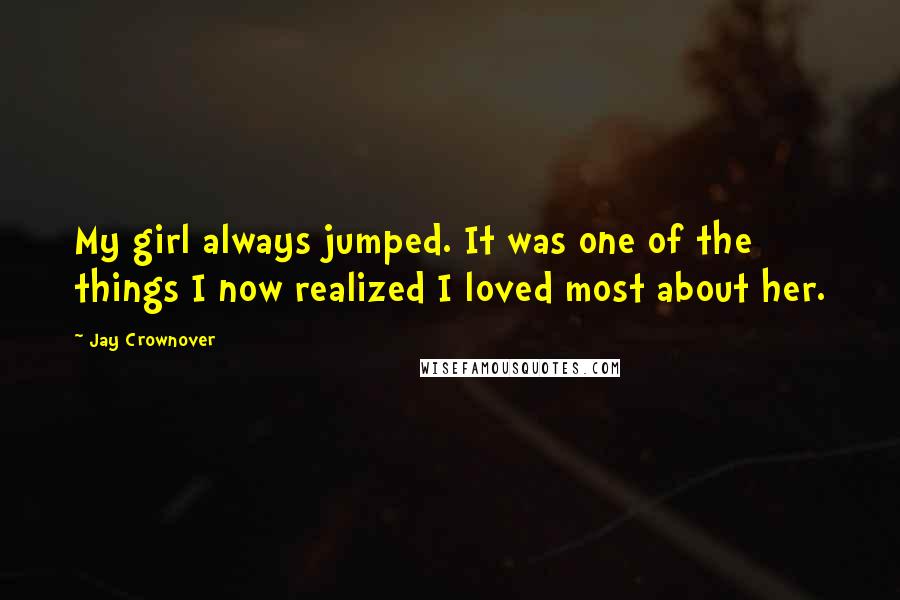 Jay Crownover Quotes: My girl always jumped. It was one of the things I now realized I loved most about her.