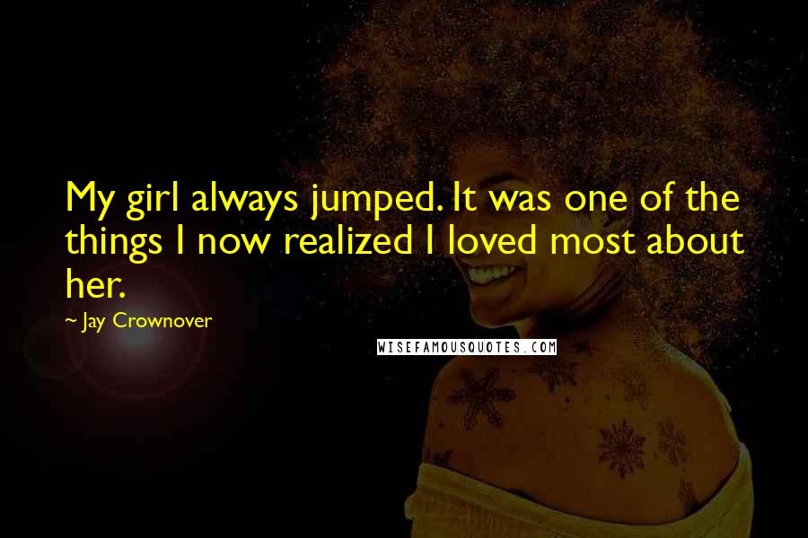 Jay Crownover Quotes: My girl always jumped. It was one of the things I now realized I loved most about her.