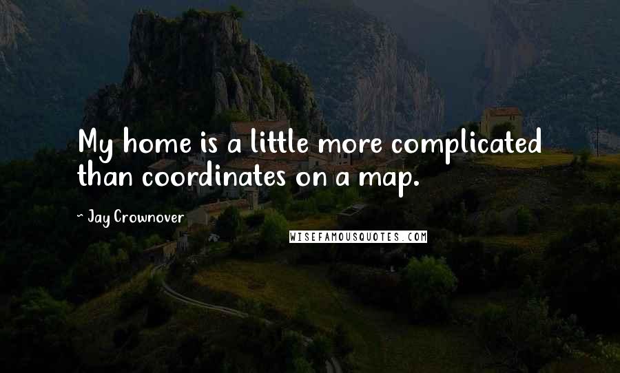 Jay Crownover Quotes: My home is a little more complicated than coordinates on a map.