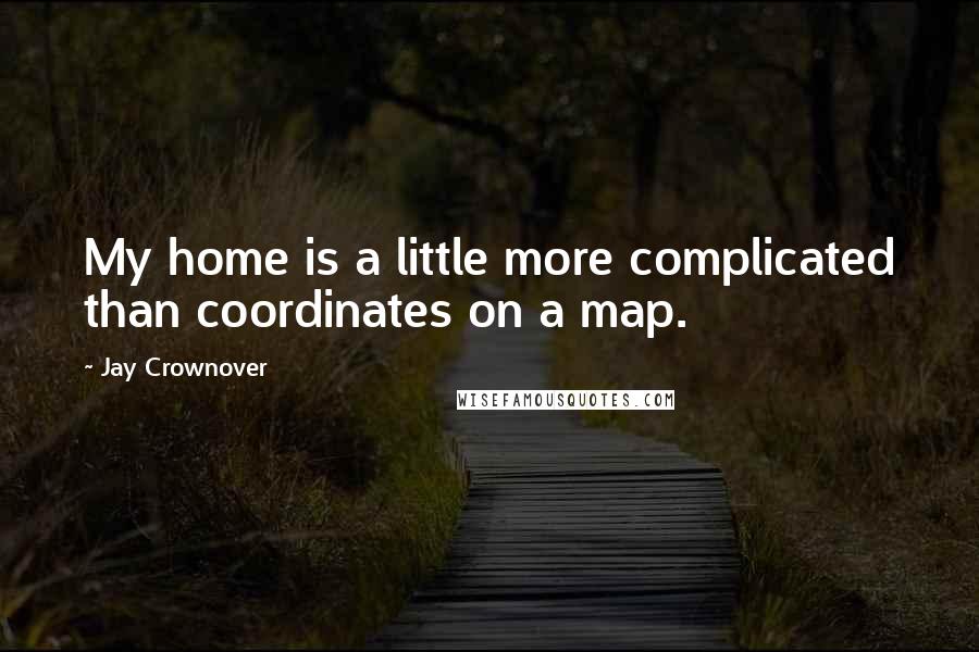 Jay Crownover Quotes: My home is a little more complicated than coordinates on a map.