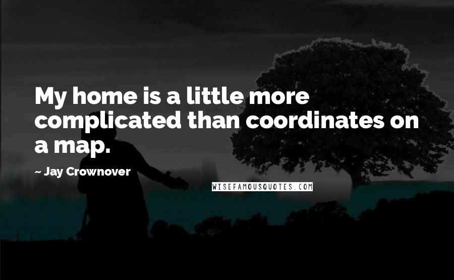 Jay Crownover Quotes: My home is a little more complicated than coordinates on a map.