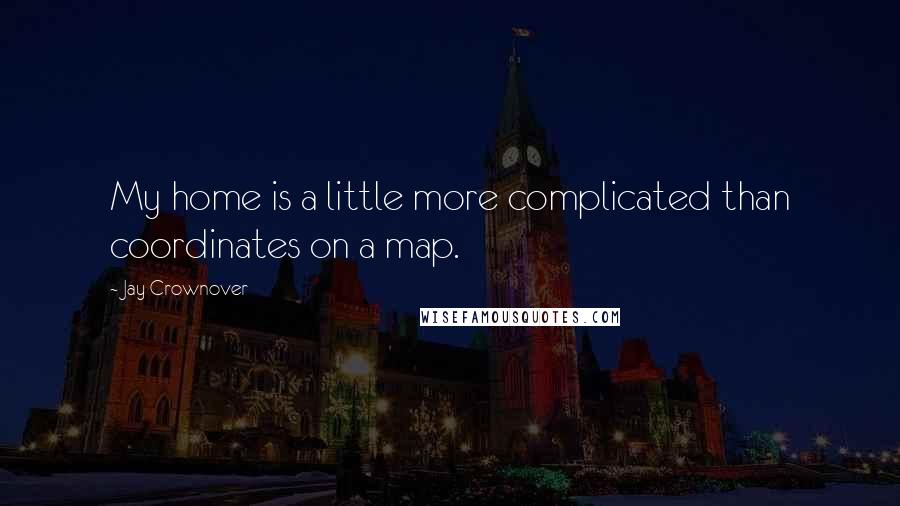 Jay Crownover Quotes: My home is a little more complicated than coordinates on a map.