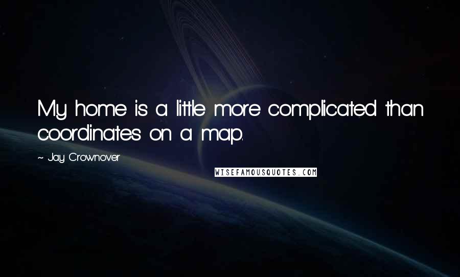 Jay Crownover Quotes: My home is a little more complicated than coordinates on a map.