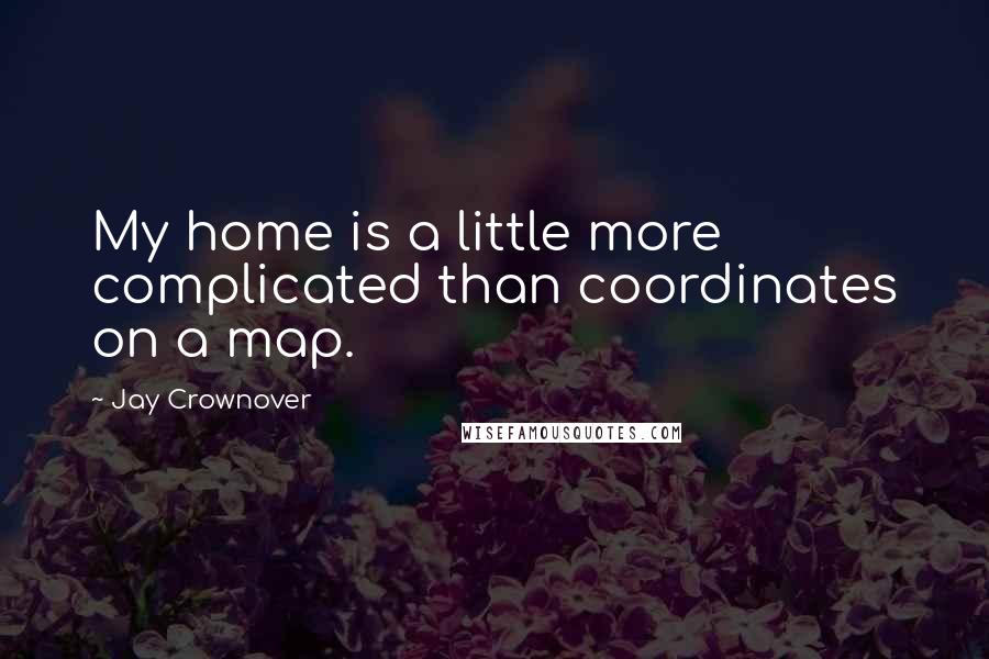 Jay Crownover Quotes: My home is a little more complicated than coordinates on a map.