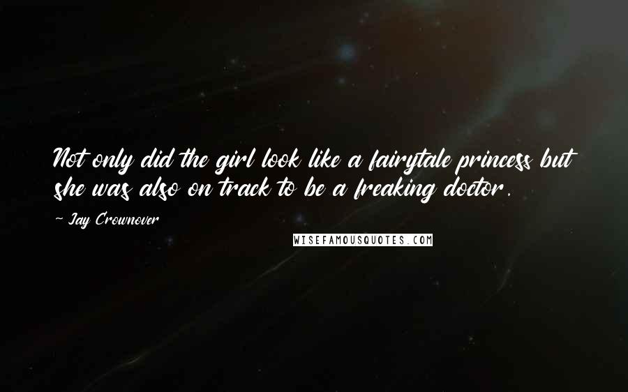 Jay Crownover Quotes: Not only did the girl look like a fairytale princess but she was also on track to be a freaking doctor.