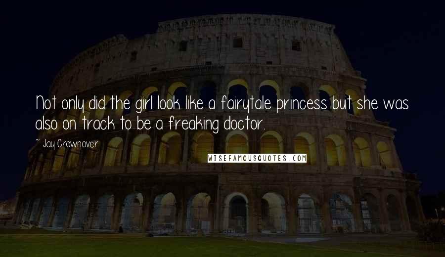 Jay Crownover Quotes: Not only did the girl look like a fairytale princess but she was also on track to be a freaking doctor.