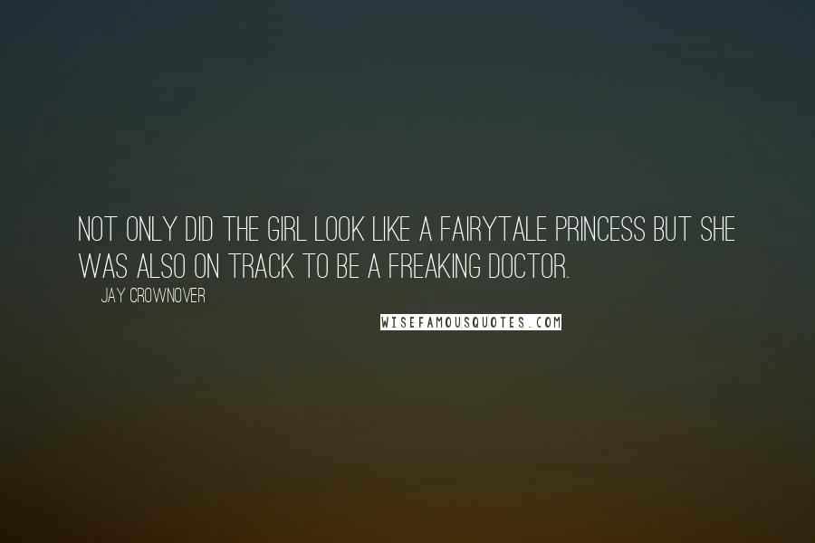 Jay Crownover Quotes: Not only did the girl look like a fairytale princess but she was also on track to be a freaking doctor.