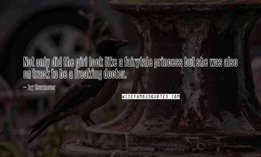 Jay Crownover Quotes: Not only did the girl look like a fairytale princess but she was also on track to be a freaking doctor.
