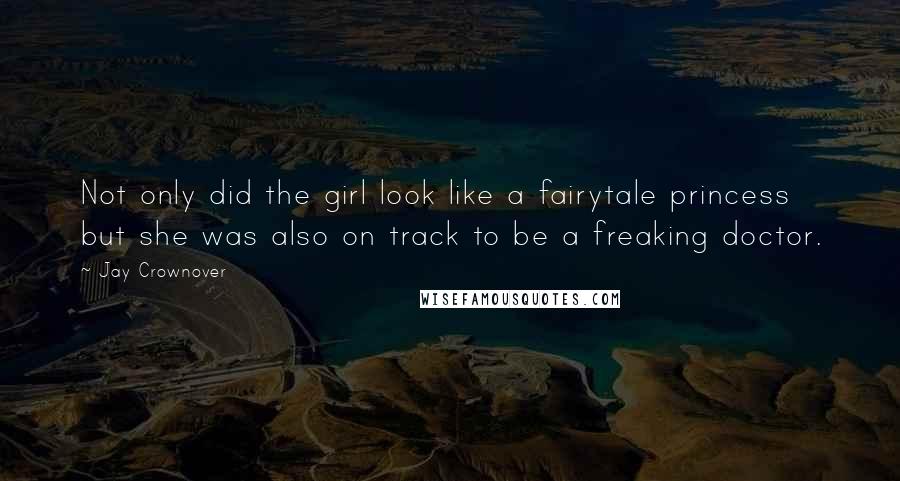 Jay Crownover Quotes: Not only did the girl look like a fairytale princess but she was also on track to be a freaking doctor.