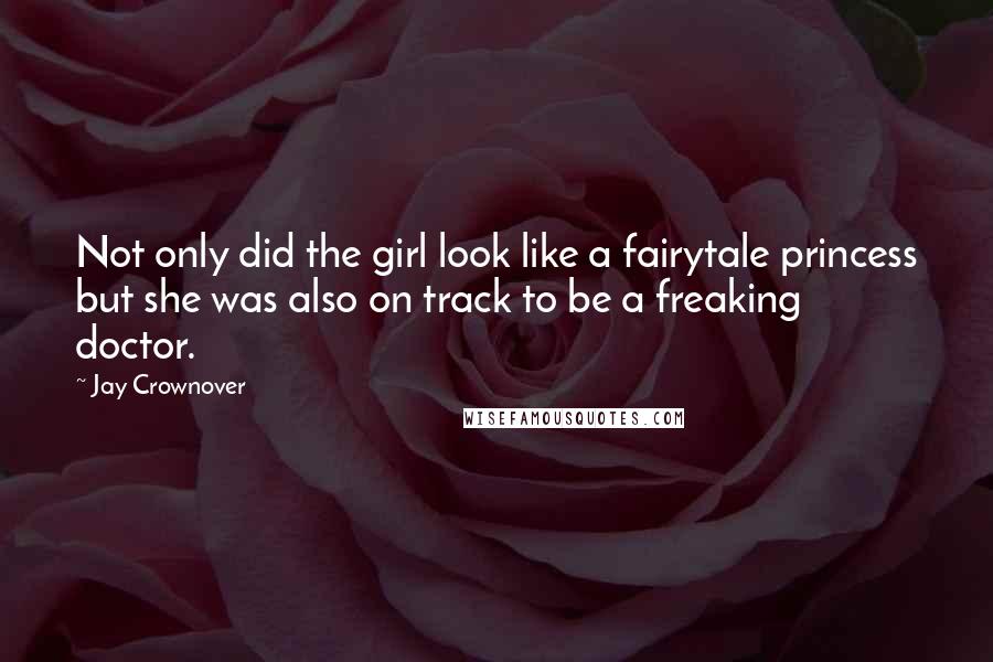 Jay Crownover Quotes: Not only did the girl look like a fairytale princess but she was also on track to be a freaking doctor.