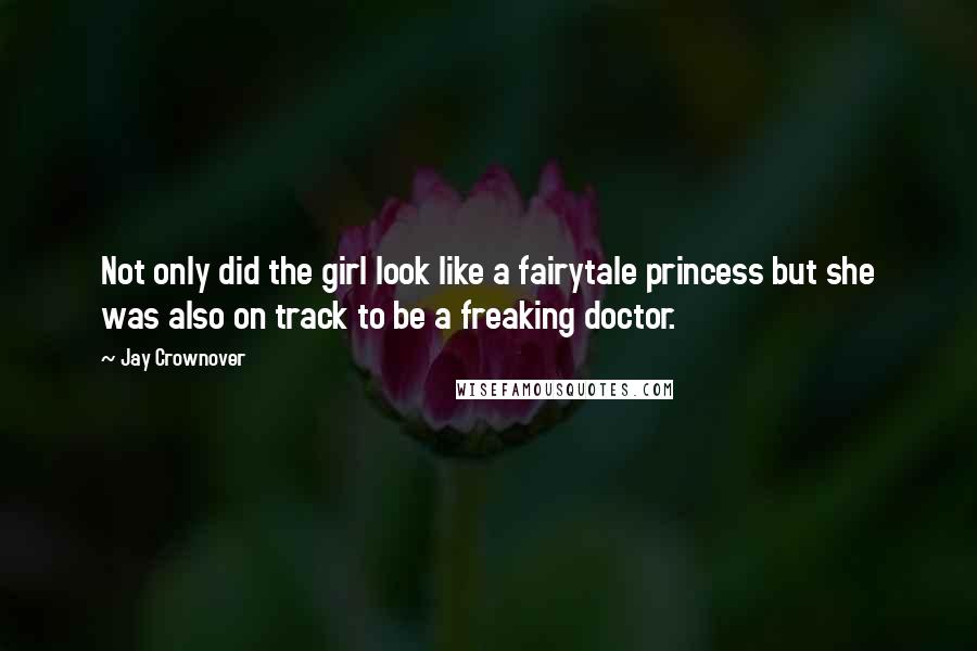 Jay Crownover Quotes: Not only did the girl look like a fairytale princess but she was also on track to be a freaking doctor.