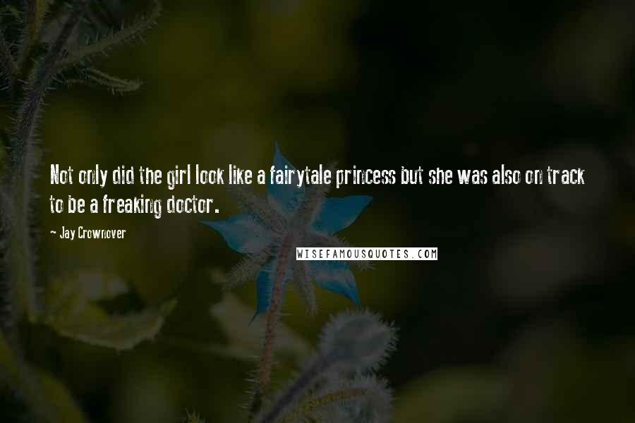 Jay Crownover Quotes: Not only did the girl look like a fairytale princess but she was also on track to be a freaking doctor.