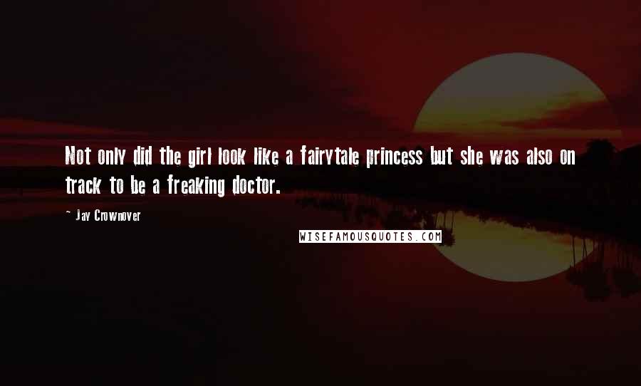 Jay Crownover Quotes: Not only did the girl look like a fairytale princess but she was also on track to be a freaking doctor.