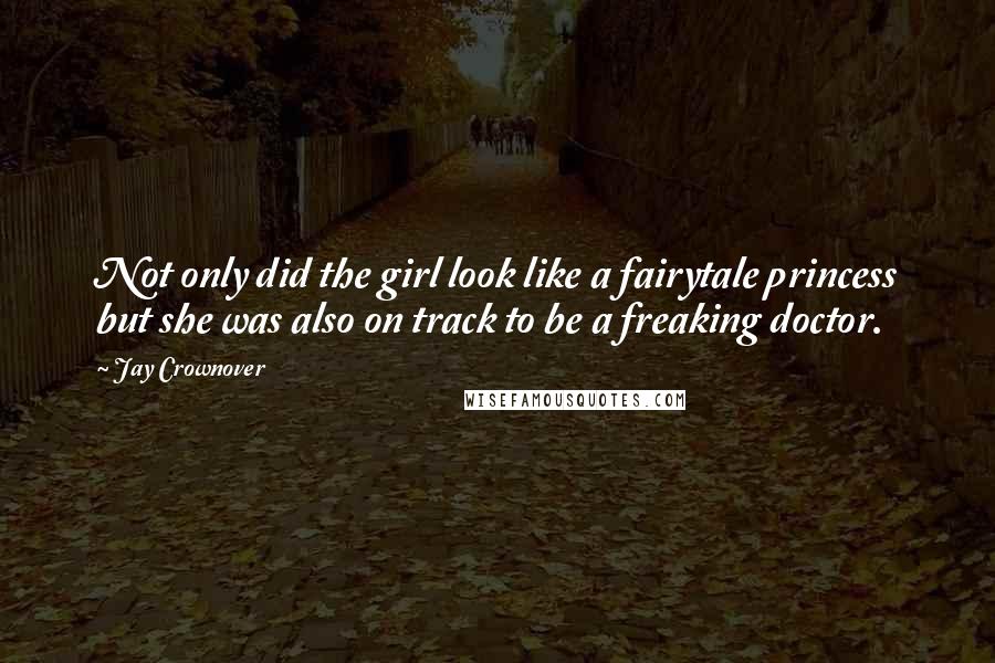 Jay Crownover Quotes: Not only did the girl look like a fairytale princess but she was also on track to be a freaking doctor.