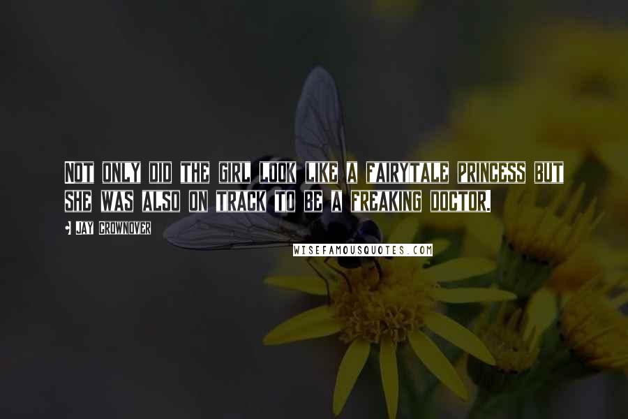 Jay Crownover Quotes: Not only did the girl look like a fairytale princess but she was also on track to be a freaking doctor.