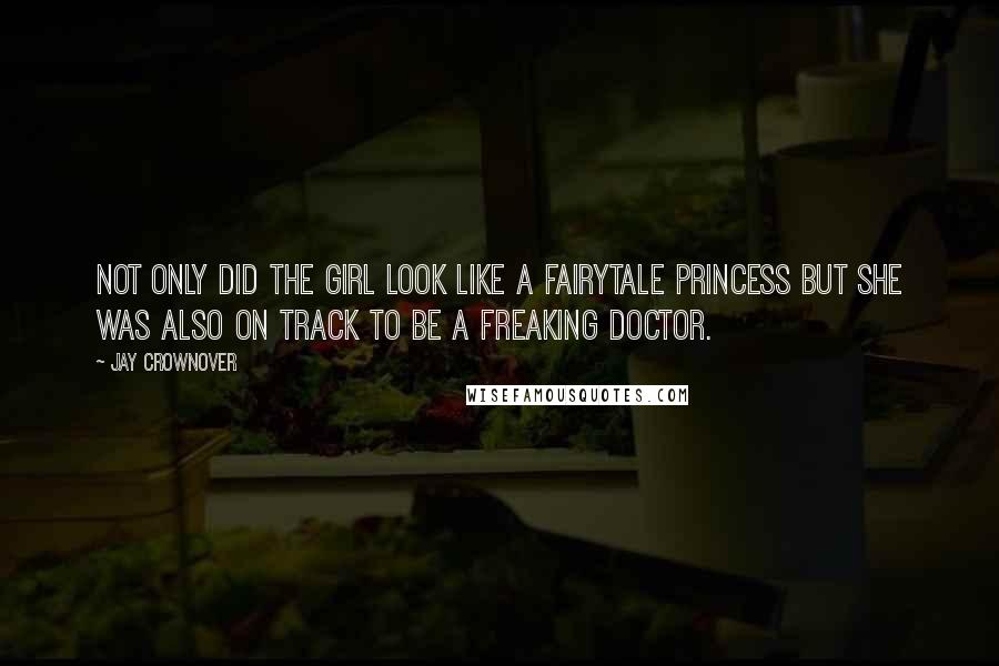 Jay Crownover Quotes: Not only did the girl look like a fairytale princess but she was also on track to be a freaking doctor.