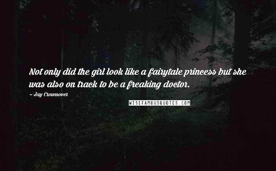 Jay Crownover Quotes: Not only did the girl look like a fairytale princess but she was also on track to be a freaking doctor.