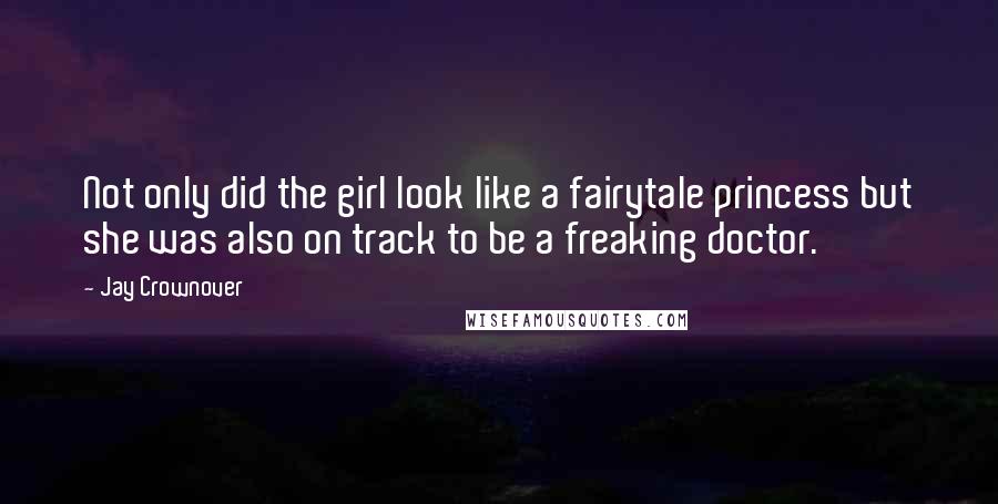 Jay Crownover Quotes: Not only did the girl look like a fairytale princess but she was also on track to be a freaking doctor.