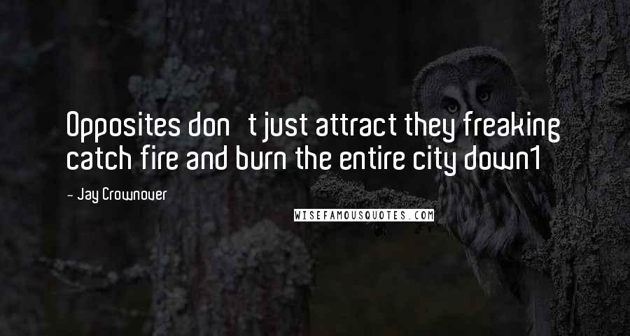 Jay Crownover Quotes: Opposites don't just attract they freaking catch fire and burn the entire city down1