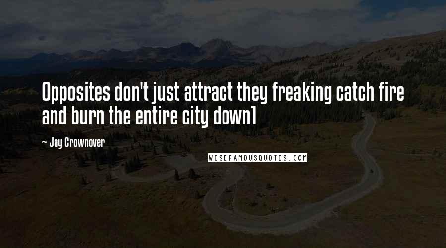 Jay Crownover Quotes: Opposites don't just attract they freaking catch fire and burn the entire city down1