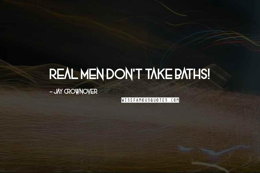 Jay Crownover Quotes: Real men don't take Baths!