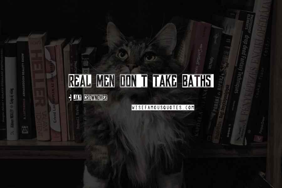 Jay Crownover Quotes: Real men don't take Baths!