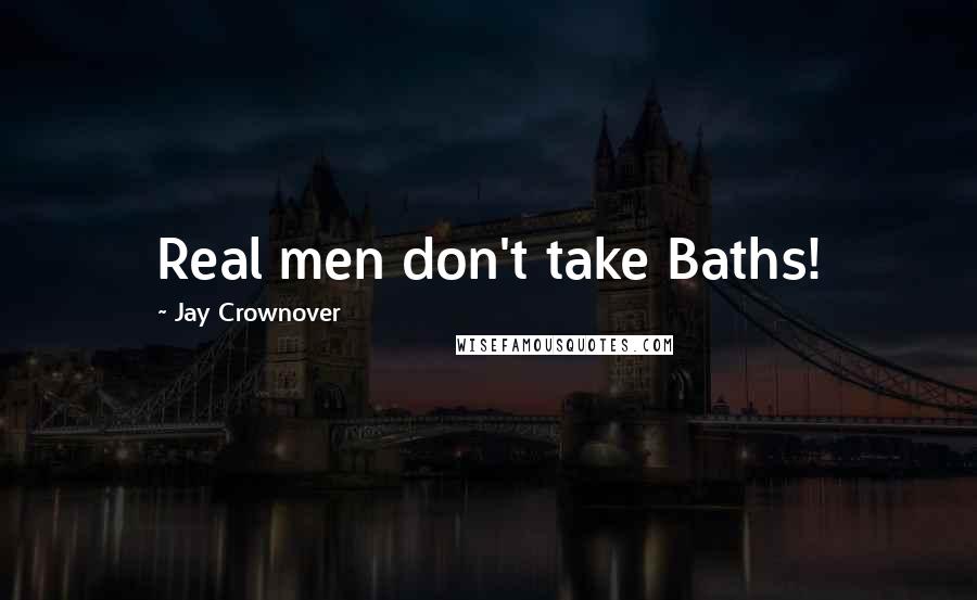 Jay Crownover Quotes: Real men don't take Baths!