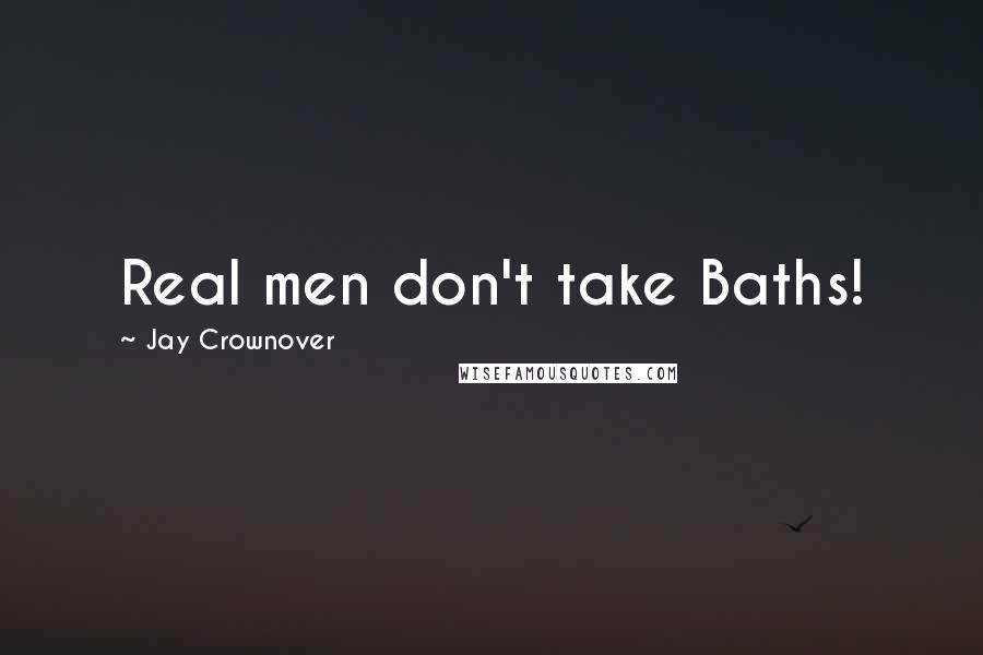 Jay Crownover Quotes: Real men don't take Baths!