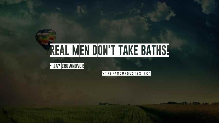 Jay Crownover Quotes: Real men don't take Baths!