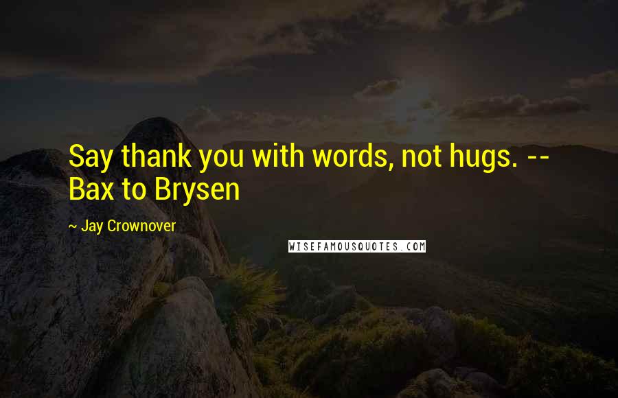 Jay Crownover Quotes: Say thank you with words, not hugs. -- Bax to Brysen